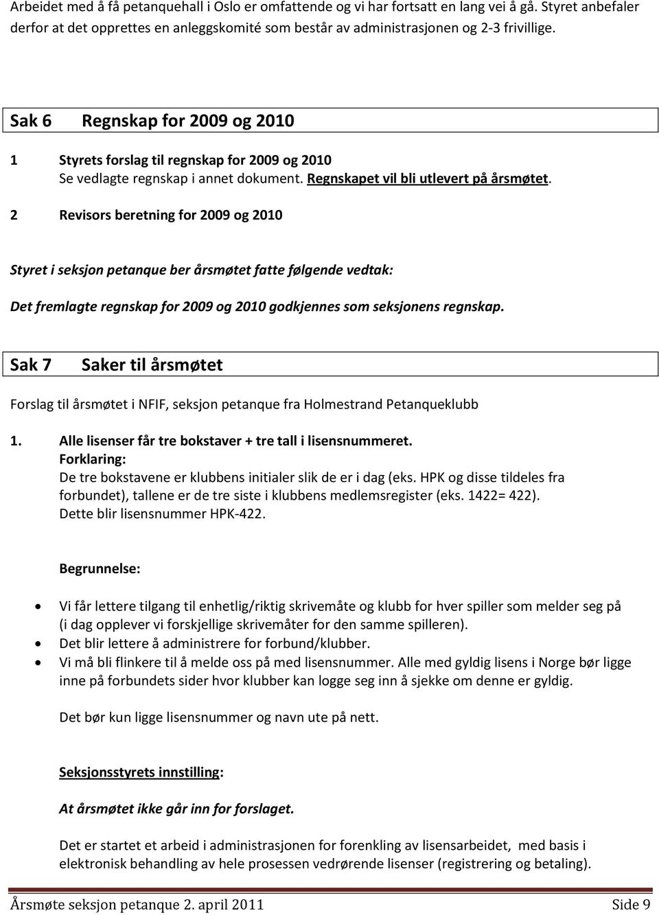 2 Revisors beretning for 2009 og 2010 Styret i seksjon petanque ber årsmøtet fatte følgende vedtak: Det fremlagte regnskap for 2009 og 2010 godkjennes som seksjonens regnskap.