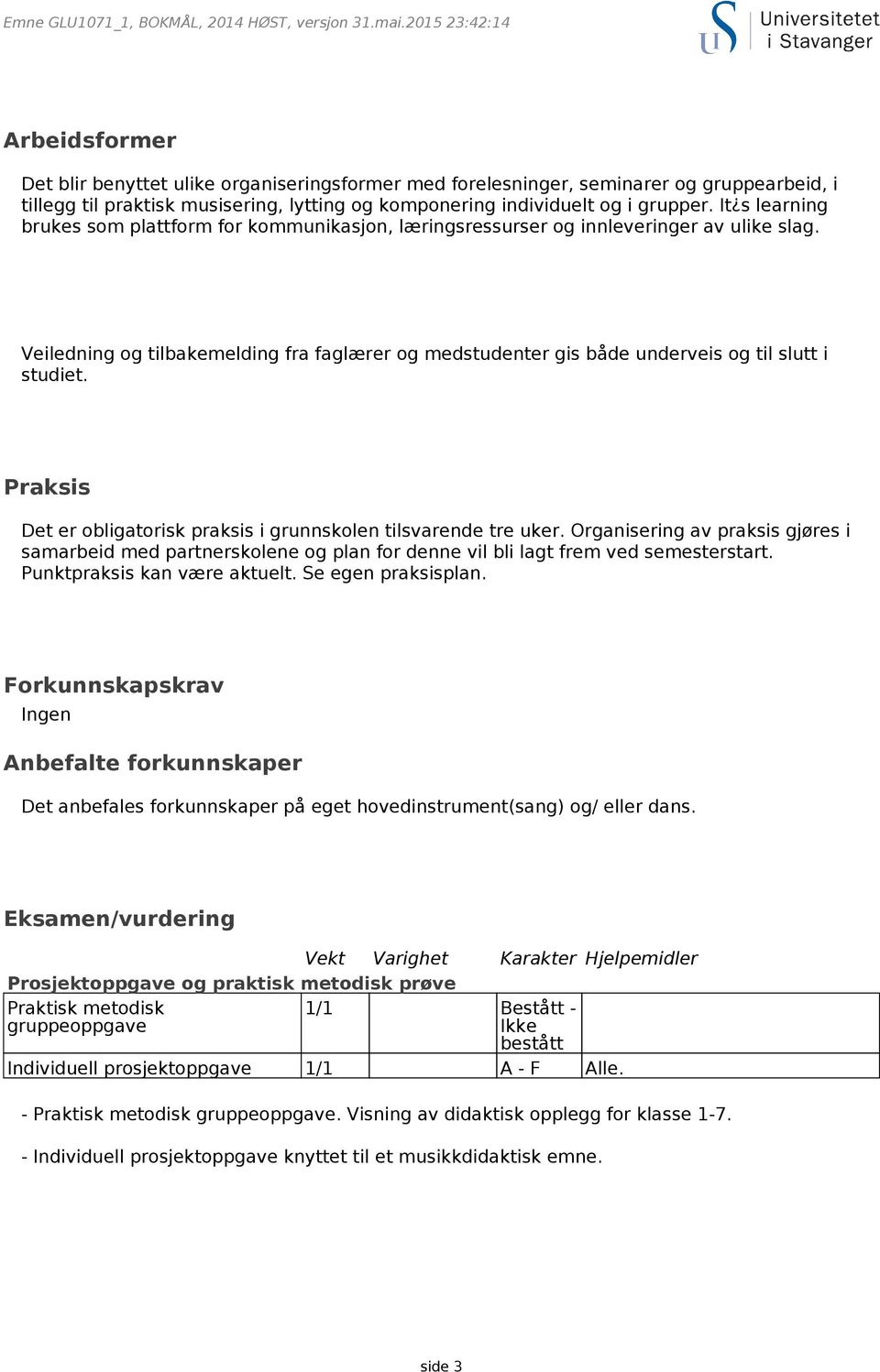 Veiledning og tilbakemelding fra faglærer og medstudenter gis både underveis og til slutt i studiet. Praksis Det er obligatorisk praksis i grunnskolen tilsvarende tre uker.