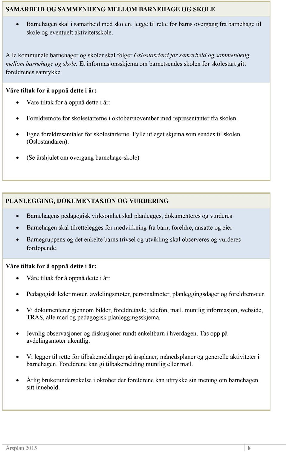 Et informasjonsskjema om barnetsendes skolen før skolestart gitt foreldrenes samtykke. Foreldremøte for skolestarterne i oktober/november med representanter fra skolen.