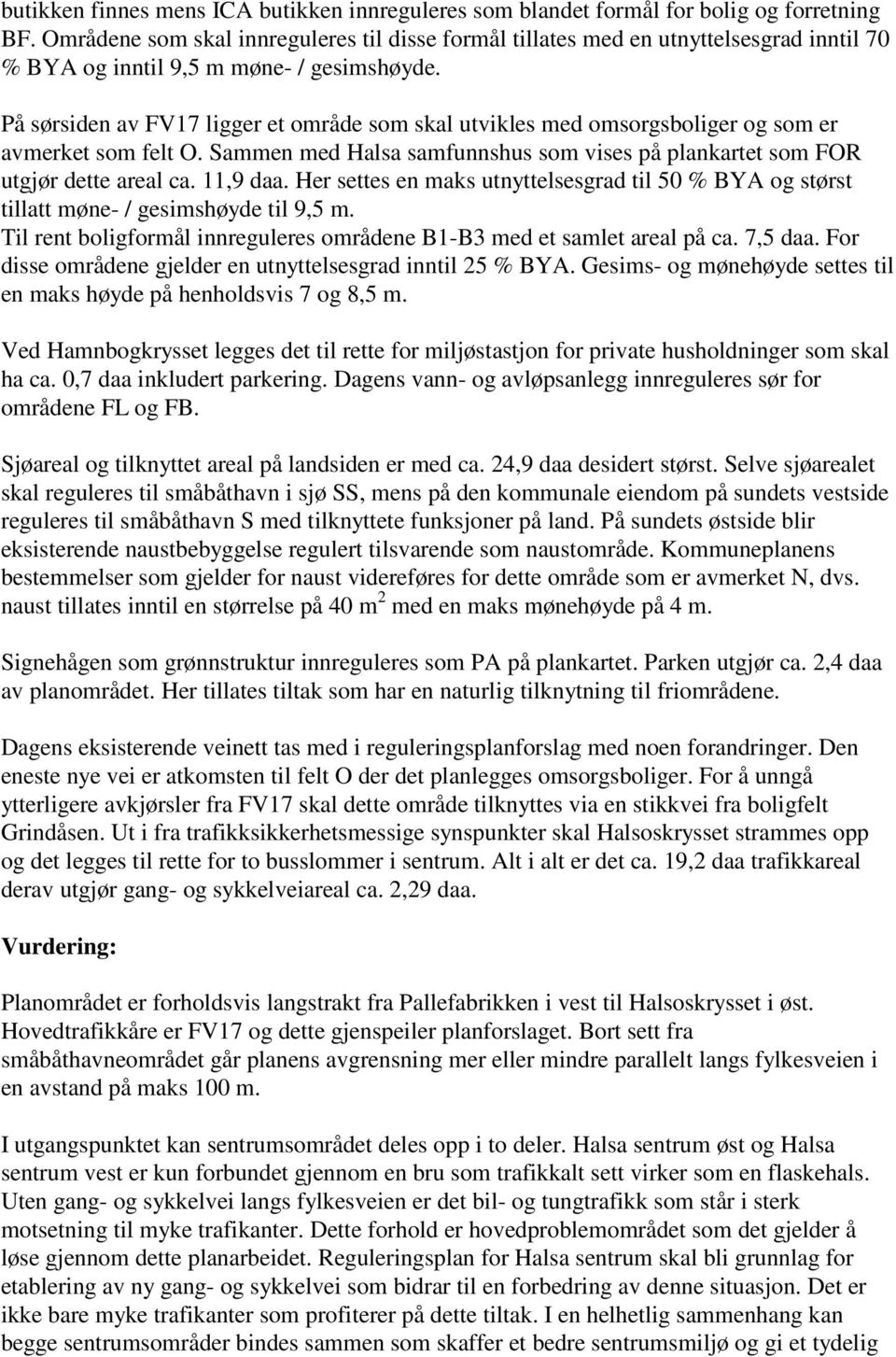 På sørsiden av FV17 ligger et område som skal utvikles med omsorgsboliger og som er avmerket som felt O. Sammen med Halsa samfunnshus som vises på plankartet som FOR utgjør dette areal ca. 11,9 daa.