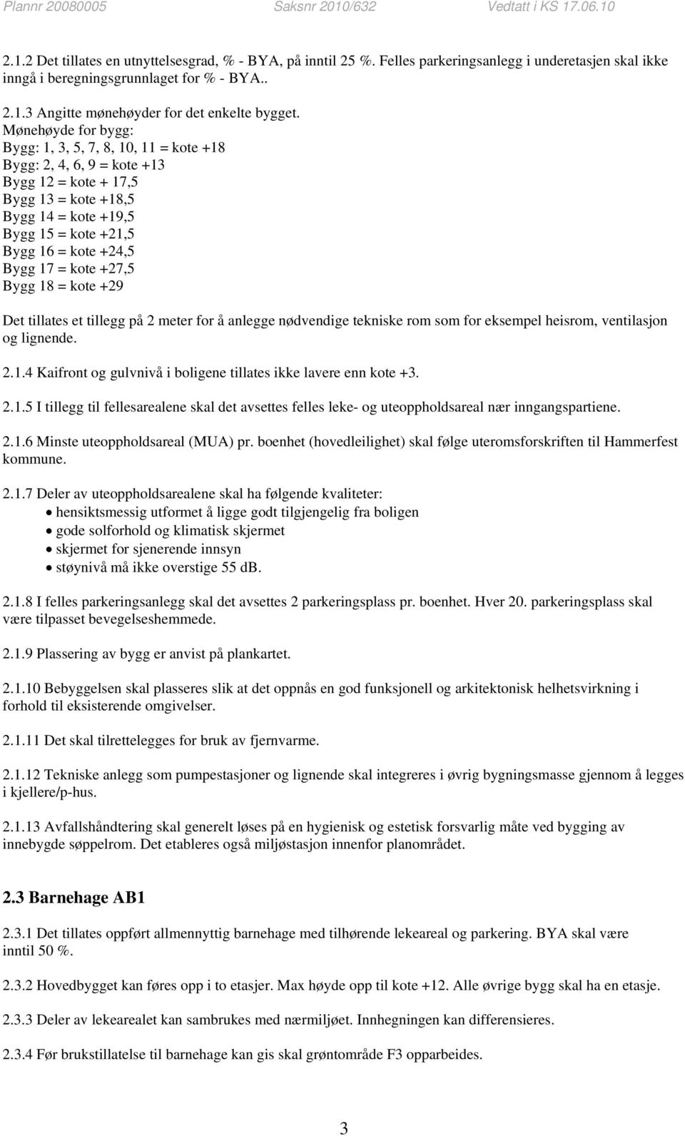 17 = kote +27,5 Bygg 18 = kote +29 Det tillates et tillegg på 2 meter for å anlegge nødvendige tekniske rom som for eksempel heisrom, ventilasjon og lignende. 2.1.4 Kaifront og gulvnivå i boligene tillates ikke lavere enn kote +3.