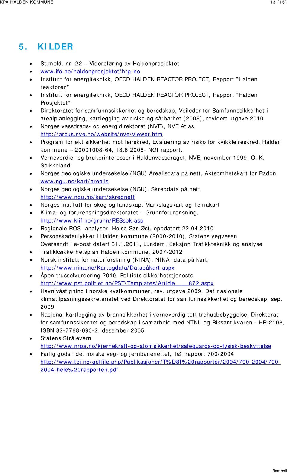 Direktoratet for samfunnssikkerhet og beredskap, Veileder for Samfunnssikkerhet i arealplanlegging, kartlegging av risiko og sårbarhet (2008), revidert utgave 2010 Norges vassdrags- og