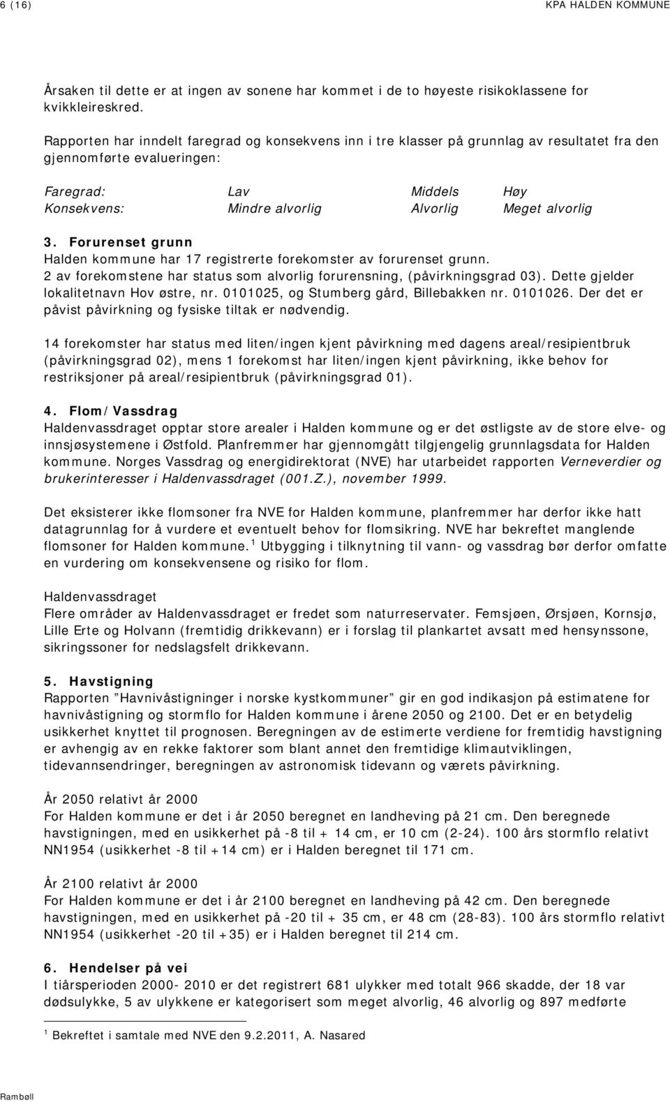 alvorlig 3. Forurenset grunn Halden kommune har 17 registrerte forekomster av forurenset grunn. 2 av forekomstene har status som alvorlig forurensning, (påvirkningsgrad 03).