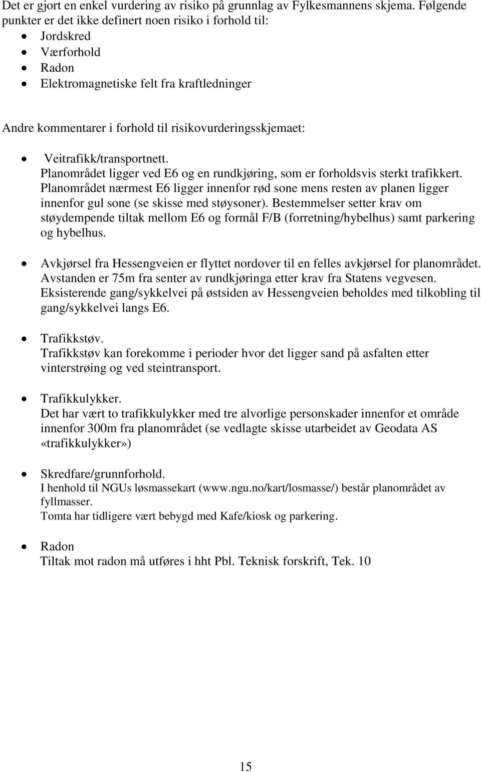 Veitrafikk/transportnett. Planområdet ligger ved E6 og en rundkjøring, som er forholdsvis sterkt trafikkert.