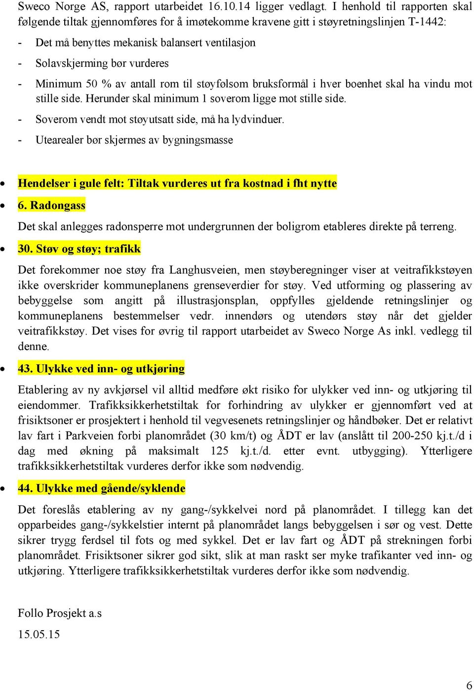 Minimum 50 % av antall rom til støyfølsom bruksformål i hver boenhet skal ha vindu mot stille side. Herunder skal minimum soverom ligge mot stille side.