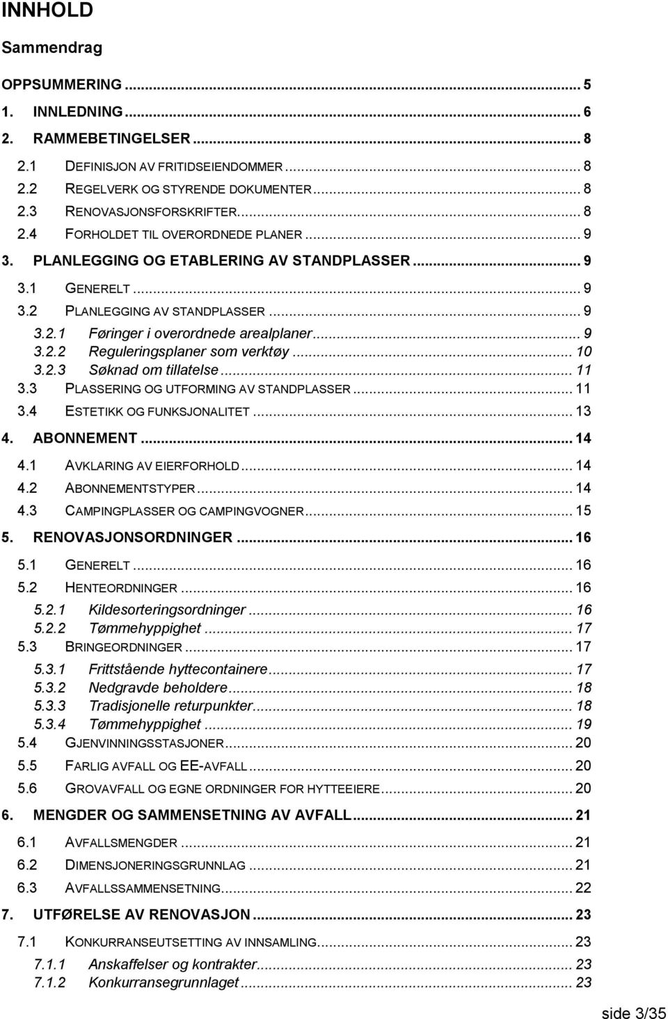 2.3 Søknad om tillatelse... 11 3.3 PLASSERING OG UTFORMING AV STANDPLASSER... 11 3.4 ESTETIKK OG FUNKSJONALITET... 13 4. ABONNEMENT... 14 4.1 AVKLARING AV EIERFORHOLD... 14 4.2 ABONNEMENTSTYPER... 14 4.3 CAMPINGPLASSER OG CAMPINGVOGNER.