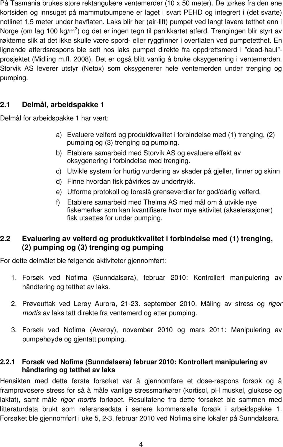 Laks blir her (air-lift) pumpet ved langt lavere tetthet enn i Norge (om lag 100 kg/m 3 ) og det er ingen tegn til panikkartet atferd.