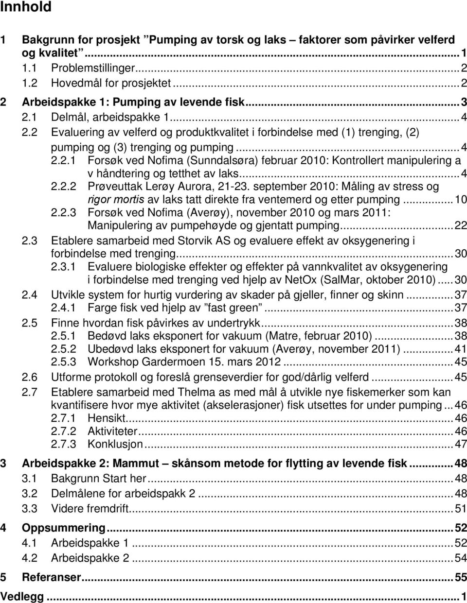 .. 4 2.2.1 Forsøk ved Nofima (Sunndalsøra) februar 2010: Kontrollert manipulering a v håndtering og tetthet av laks... 4 2.2.2 Prøveuttak Lerøy Aurora, 21-23.