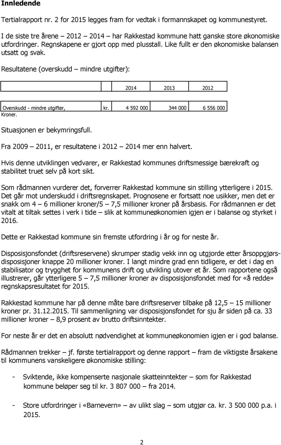 4 592 000 344 000 6 556 000 Kroner. Situasjonen er bekymringsfull. Fra 2009 2011, er resultatene i 2012 2014 mer enn halvert.