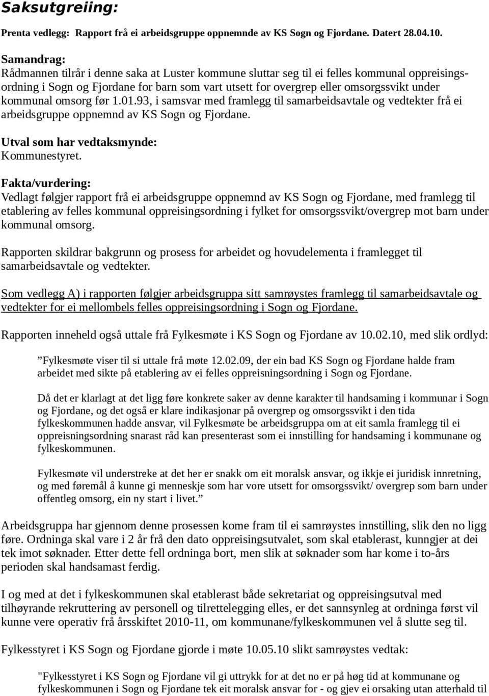 kommunal omsorg før 1.01.93, i samsvar med framlegg til samarbeidsavtale og vedtekter frå ei arbeidsgruppe oppnemnd av KS Sogn og Fjordane. Utval som har vedtaksmynde: Kommunestyret.