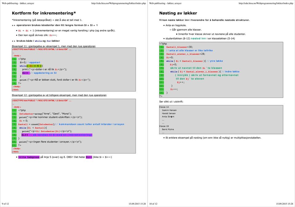 Den kan også skrives slik: $i++; ++ brukes både i while og for-løkker Eksempel 11: gjentagelse av eksempel 1, men med den nye operatoren <!DOCTYPE html PUBLIC "-//W3C//DTD XHTML 1.0 Strict//EN". 2.