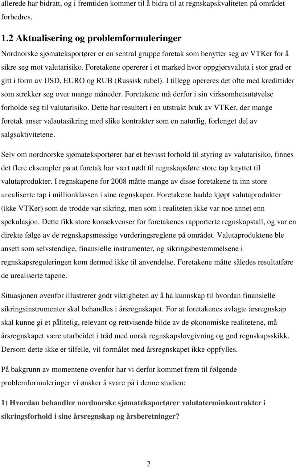 Foretakene opererer i et marked hvor oppgjørsvaluta i stor grad er gitt i form av USD, EURO og RUB (Russisk rubel). I tillegg opereres det ofte med kredittider som strekker seg over mange måneder.