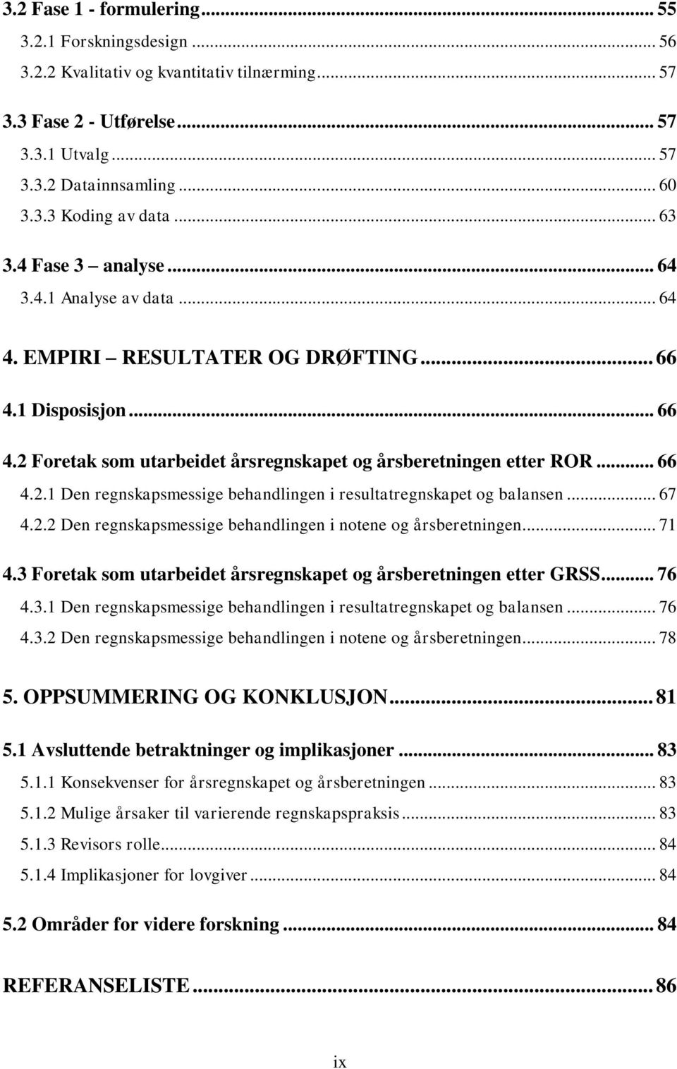 .. 67 4.2.2 Den regnskapsmessige behandlingen i notene og årsberetningen... 71 4.3 Foretak som utarbeidet årsregnskapet og årsberetningen etter GRSS... 76 4.3.1 Den regnskapsmessige behandlingen i resultatregnskapet og balansen.