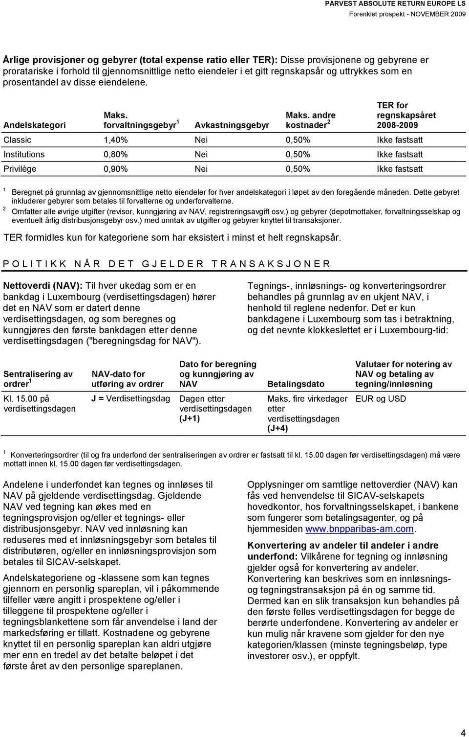 andre kostnader 2 TER for regnskapsåret 2008-2009 Classic 1,40% Nei 0,50% Ikke fastsatt Institutions 0,80% Nei 0,50% Ikke fastsatt Privilège 0,90% Nei 0,50% Ikke fastsatt 1 2 Beregnet på grunnlag av