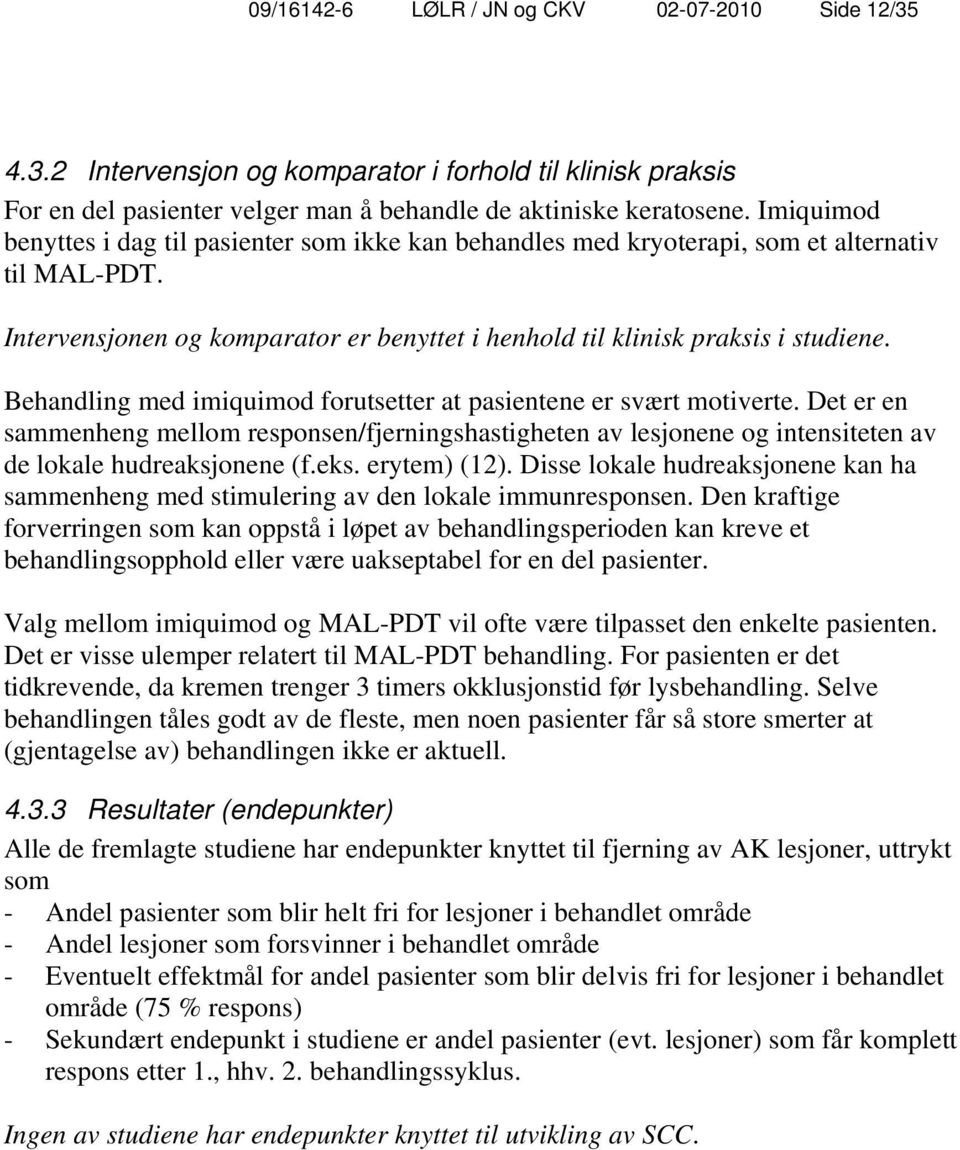 Behandling med imiquimod forutsetter at pasientene er svært motiverte. Det er en sammenheng mellom responsen/fjerningshastigheten av lesjonene og intensiteten av de lokale hudreaksjonene (f.eks.