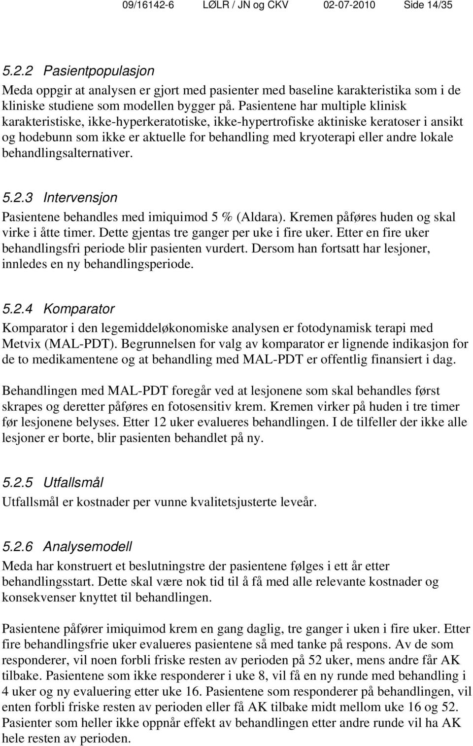 lokale behandlingsalternativer. 5.2.3 Intervensjon Pasientene behandles med imiquimod 5 % (Aldara). Kremen påføres huden og skal virke i åtte timer. Dette gjentas tre ganger per uke i fire uker.