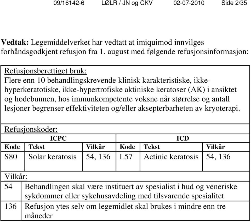 ansiktet og hodebunnen, hos immunkompetente voksne når størrelse og antall lesjoner begrenser effektiviteten og/eller aksepterbarheten av kryoterapi.