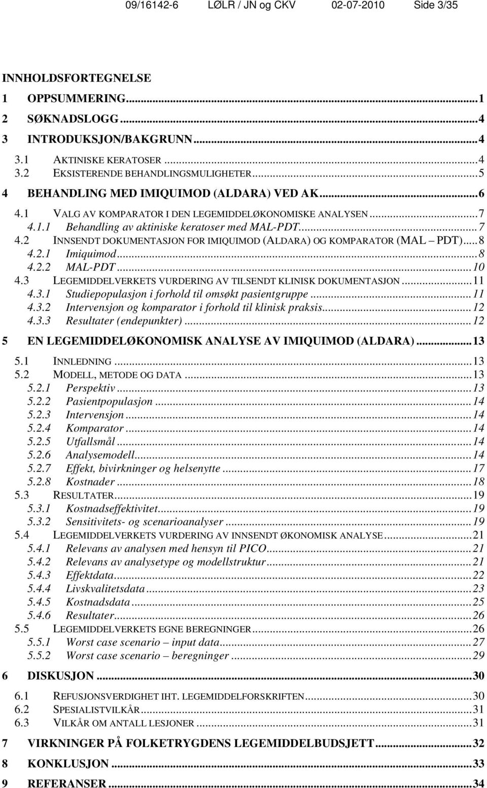 .. 8 4.2.1 Imiquimod... 8 4.2.2 MAL-PDT... 10 4.3 LEGEMIDDELVERKETS VURDERING AV TILSENDT KLINISK DOKUMENTASJON... 11 4.3.1 Studiepopulasjon i forhold til omsøkt pasientgruppe... 11 4.3.2 Intervensjon og komparator i forhold til klinisk praksis.