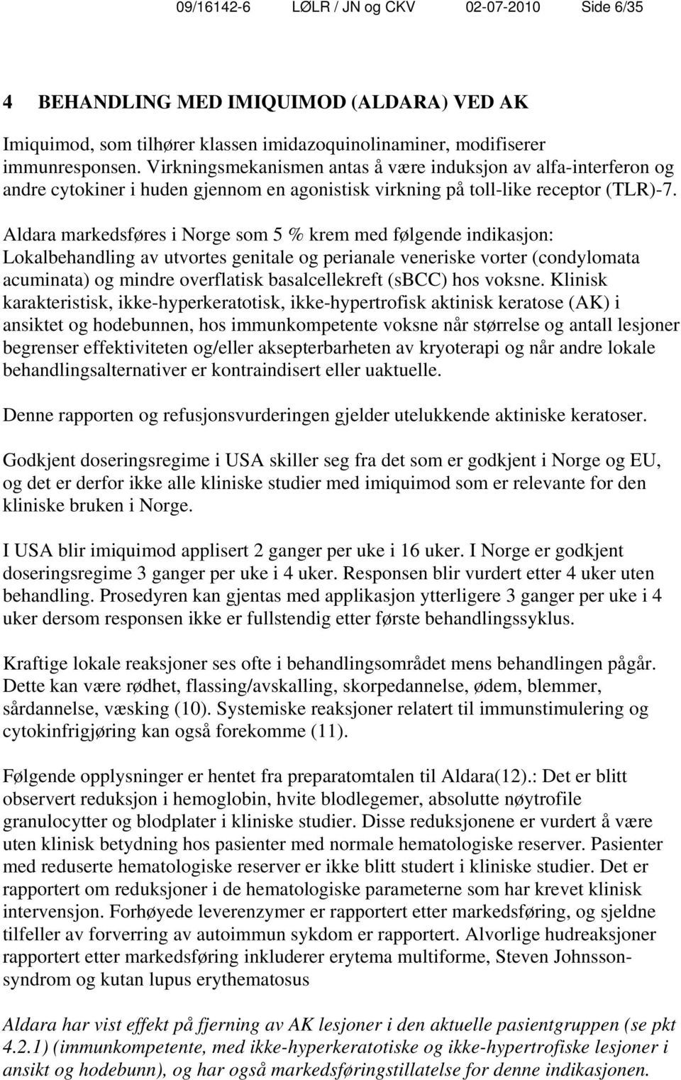 Aldara markedsføres i Norge som 5 % krem med følgende indikasjon: Lokalbehandling av utvortes genitale og perianale veneriske vorter (condylomata acuminata) og mindre overflatisk basalcellekreft