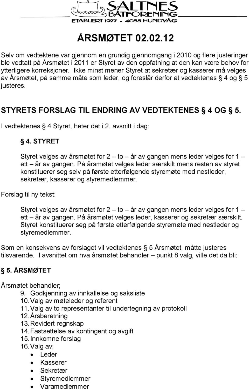 Ikke minst mener Styret at sekretær og kasserer må velges av Årsmøtet, på samme måte som leder, og foreslår derfor at vedtektenes 4 og 5 justeres. STYRETS FORSLAG TIL ENDRING AV VEDTEKTENES 4 OG 5.