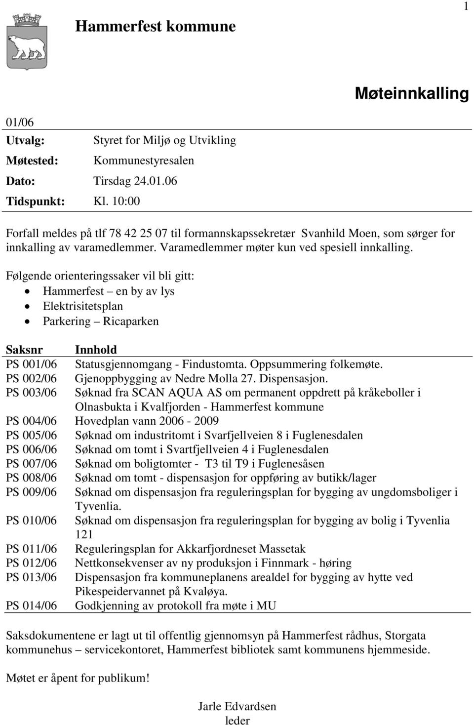 Følgende orienteringssaker vil bli gitt: Hammerfest en by av lys Elektrisitetsplan Parkering Ricaparken Saksnr Innhold PS 001/06 Statusgjennomgang - Findustomta. Oppsummering folkemøte.