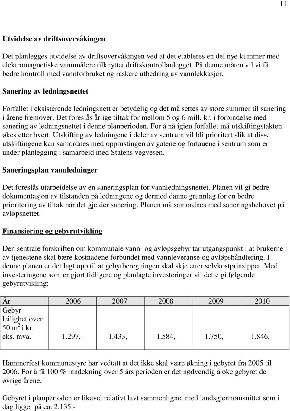 Sanering av ledningsnettet Forfallet i eksisterende ledningsnett er betydelig og det må settes av store summer til sanering i årene fremover. Det foreslås årlige tiltak for mellom 5 og 6 mill. kr.