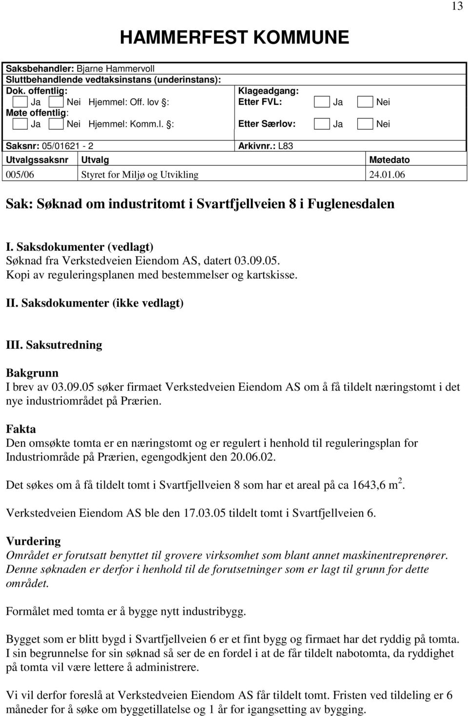 Saksdokumenter (vedlagt) Søknad fra Verkstedveien Eiendom AS, datert 03.09.05. Kopi av reguleringsplanen med bestemmelser og kartskisse. II. Saksdokumenter (ikke vedlagt) III.