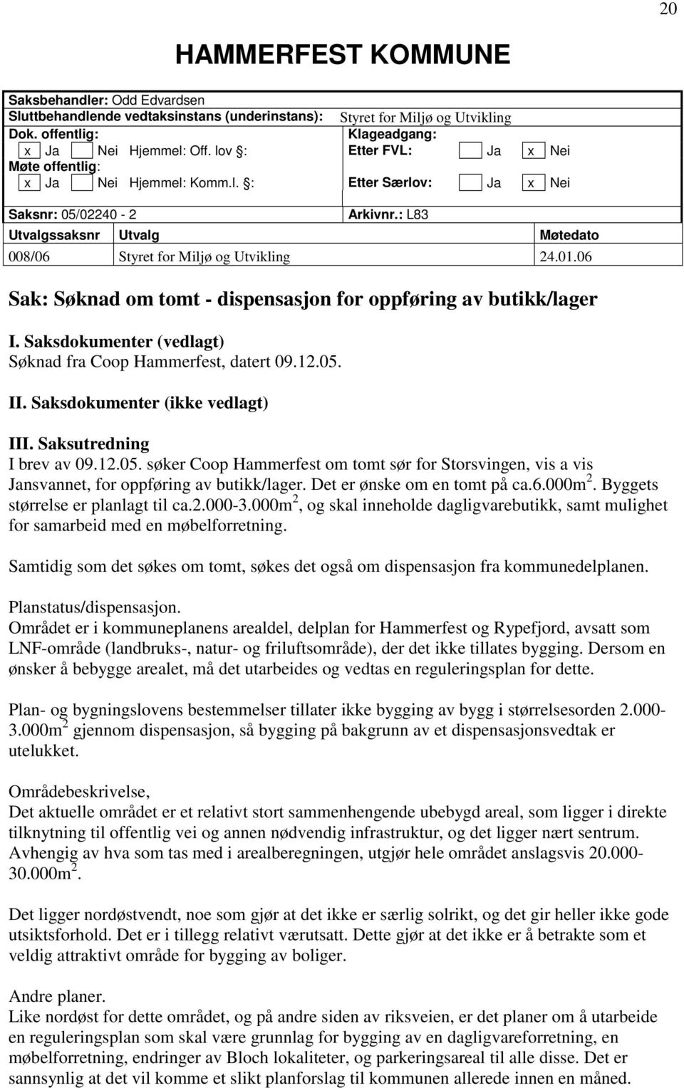 06 Sak: Søknad om tomt - dispensasjon for oppføring av butikk/lager I. Saksdokumenter (vedlagt) Søknad fra Coop Hammerfest, datert 09.12.05. II. Saksdokumenter (ikke vedlagt) III.