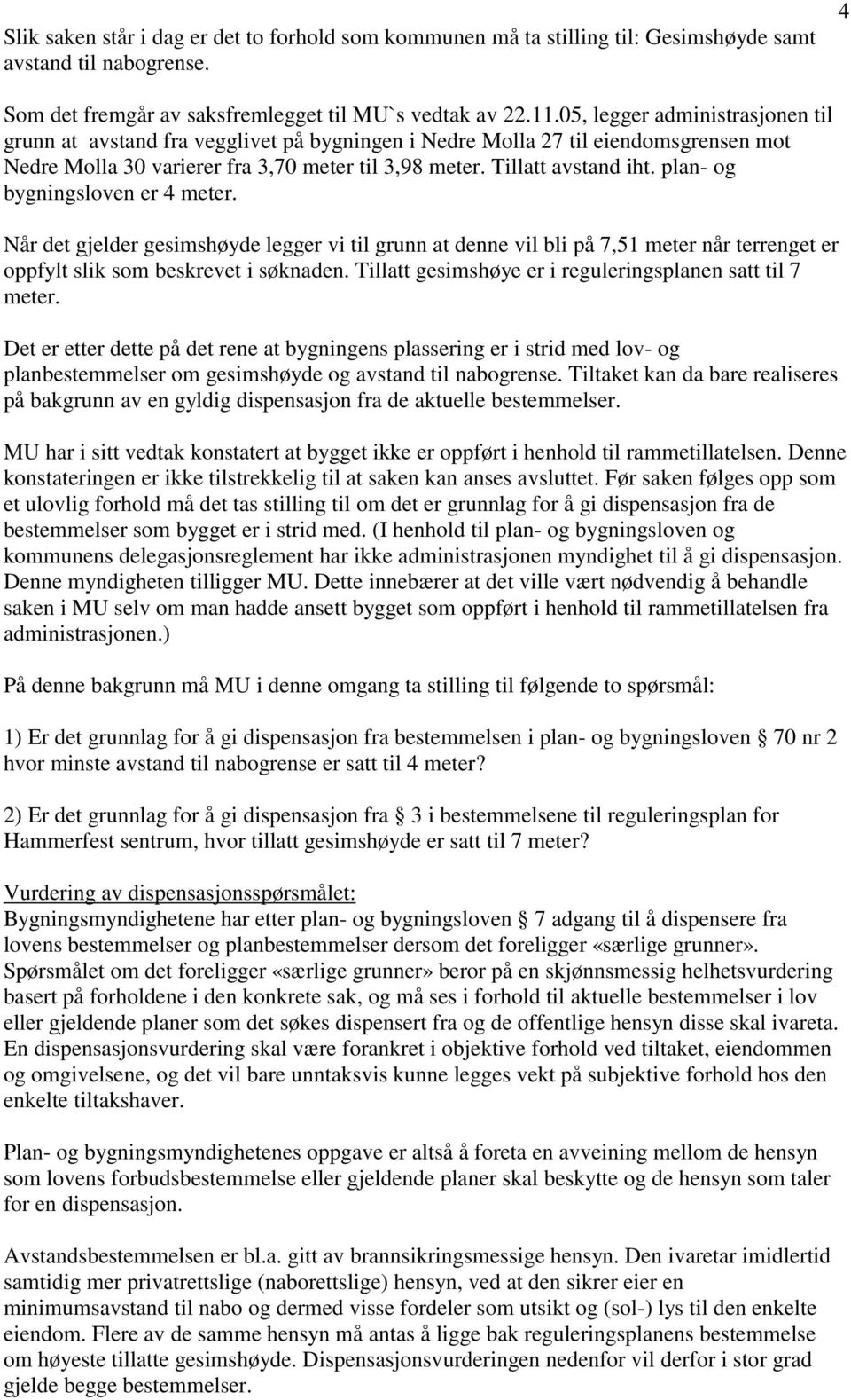 plan- og bygningsloven er 4 meter. Når det gjelder gesimshøyde legger vi til grunn at denne vil bli på 7,51 meter når terrenget er oppfylt slik som beskrevet i søknaden.