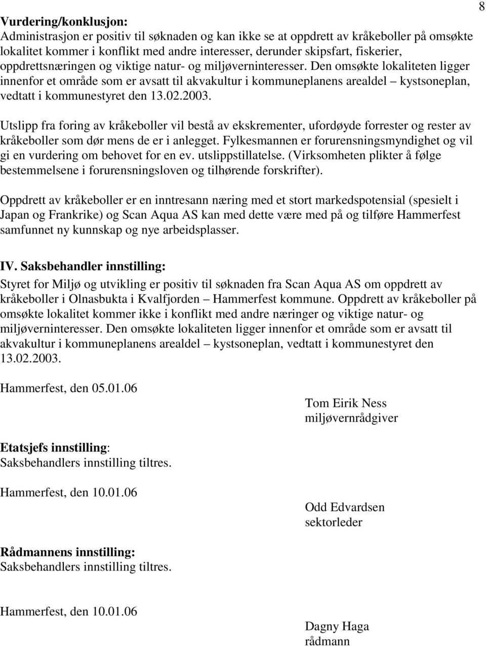 Den omsøkte lokaliteten ligger innenfor et område som er avsatt til akvakultur i kommuneplanens arealdel kystsoneplan, vedtatt i kommunestyret den 13.02.2003.