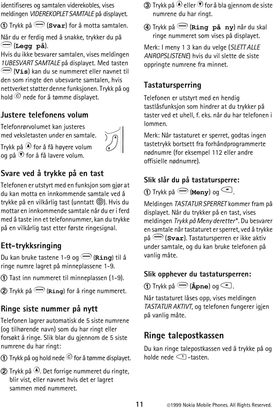 Med tasten (Vis) kan du se nummeret eller navnet til den som ringte den ubesvarte samtalen, hvis nettverket støtter denne funksjonen. Trykk på og hold nede for å tømme displayet.