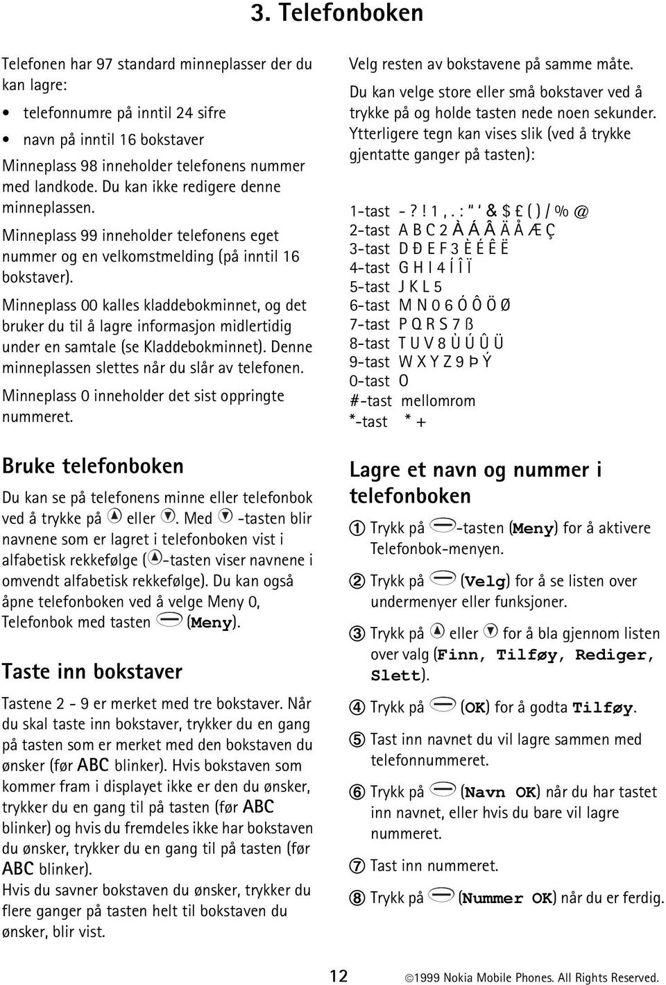 Minneplass 00 kalles kladdebokminnet, og det bruker du til å lagre informasjon midlertidig under en samtale (se Kladdebokminnet). Denne minneplassen slettes når du slår av telefonen.