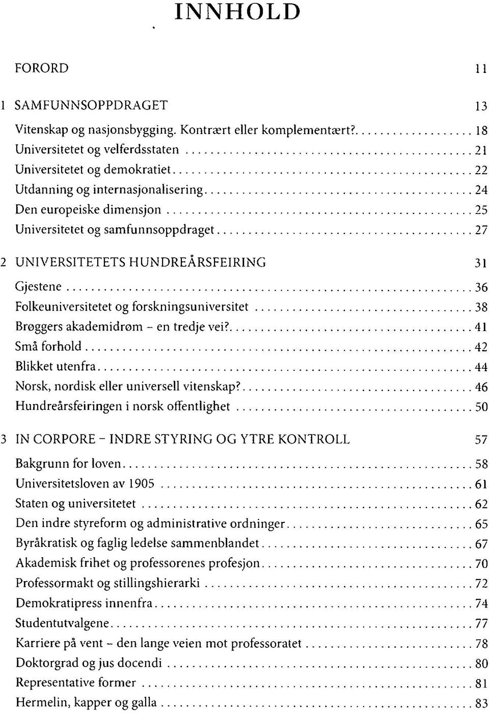 HUNDREÅRSFEIRING 31 Gjestene 36 Folkeuniversitetet og forskningsuniversitet 38 Brøggers akademidrom - en tredje vei? 41 Små forhold 42 Blikket utenfra 44 Norsk, nordisk eller universell vitenskap?