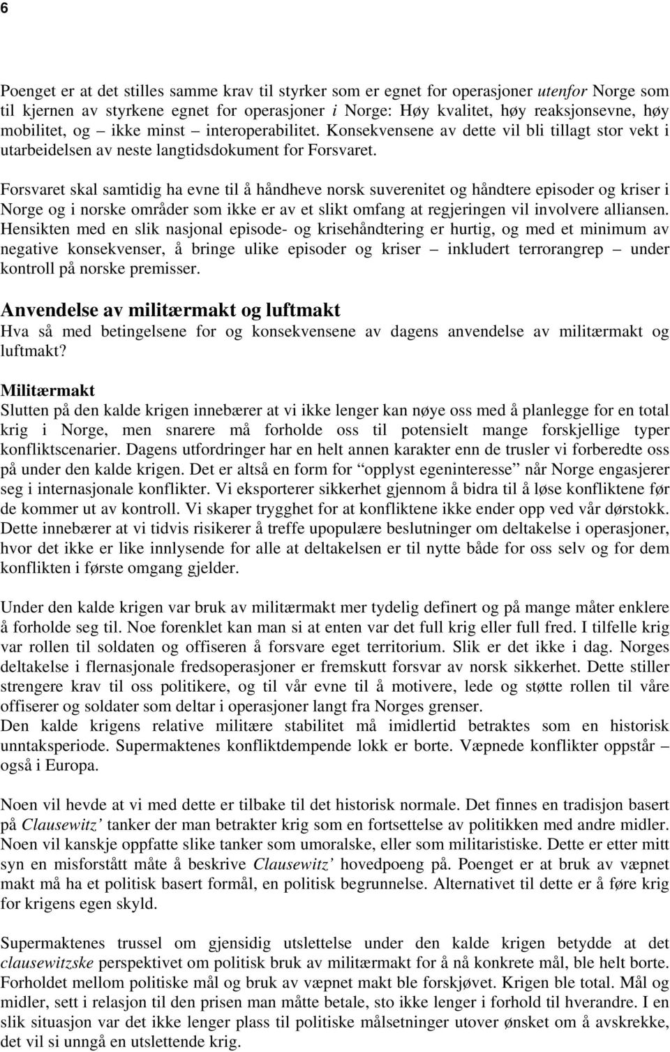 Forsvaret skal samtidig ha evne til å håndheve norsk suverenitet og håndtere episoder og kriser i Norge og i norske områder som ikke er av et slikt omfang at regjeringen vil involvere alliansen.