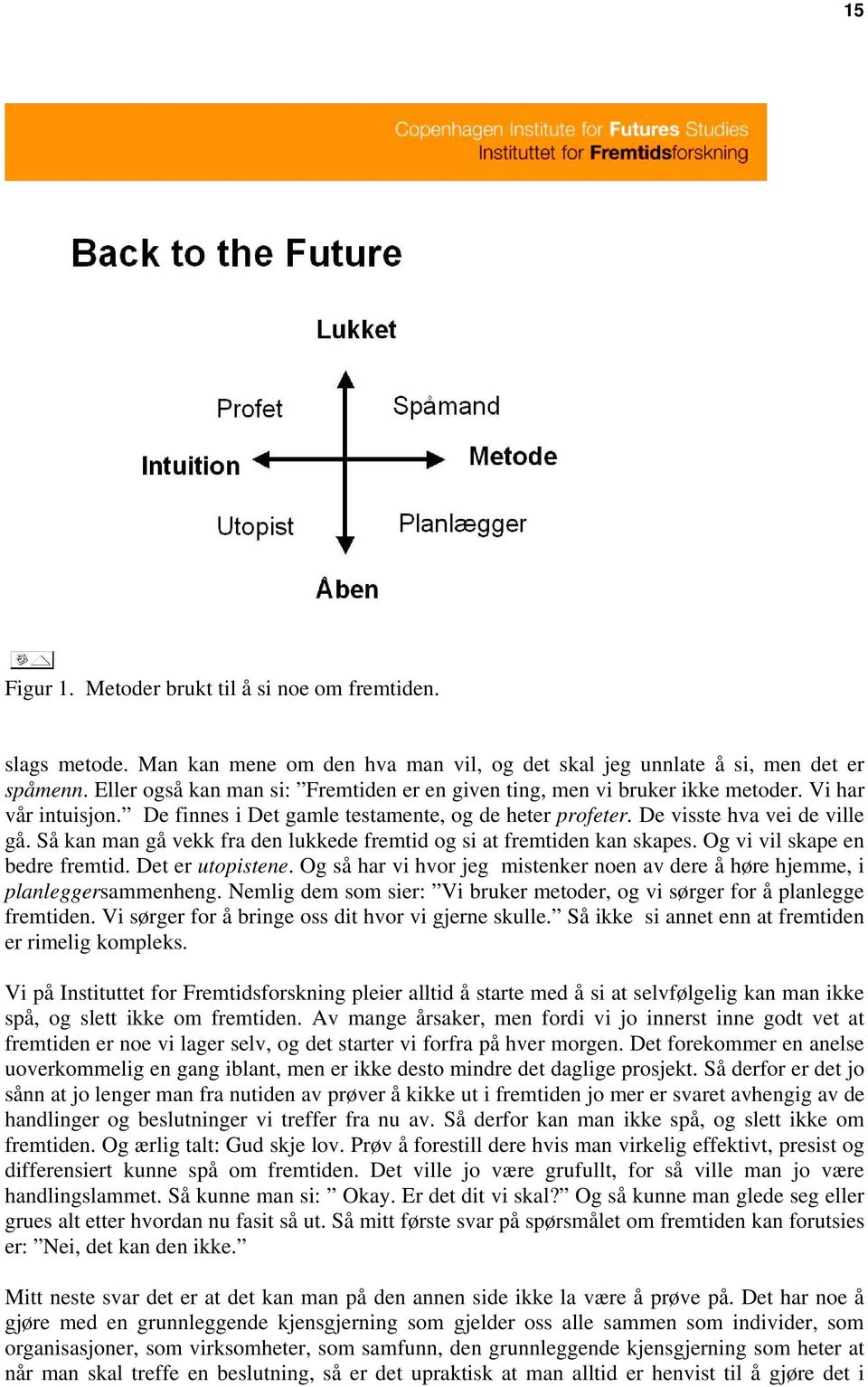 Så kan man gå vekk fra den lukkede fremtid og si at fremtiden kan skapes. Og vi vil skape en bedre fremtid. Det er utopistene.