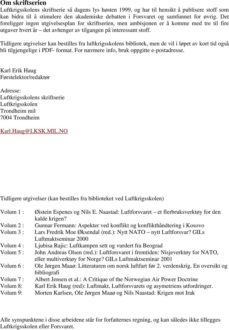 Tidligere utgivelser kan bestilles fra luftkrigsskolens bibliotek, men de vil i løpet av kort tid også bli tilgjengelige i PDF- format. For nærmere info, bruk oppgitte e-postadresse.