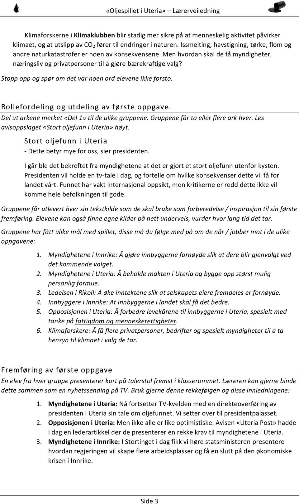 Stopp opp og spør om det var noen ord elevene ikke forsto. Rollefordeling og utdeling av første oppgave. Del ut arkene merket «Del 1» til de ulike gruppene. Gruppene får to eller flere ark hver.