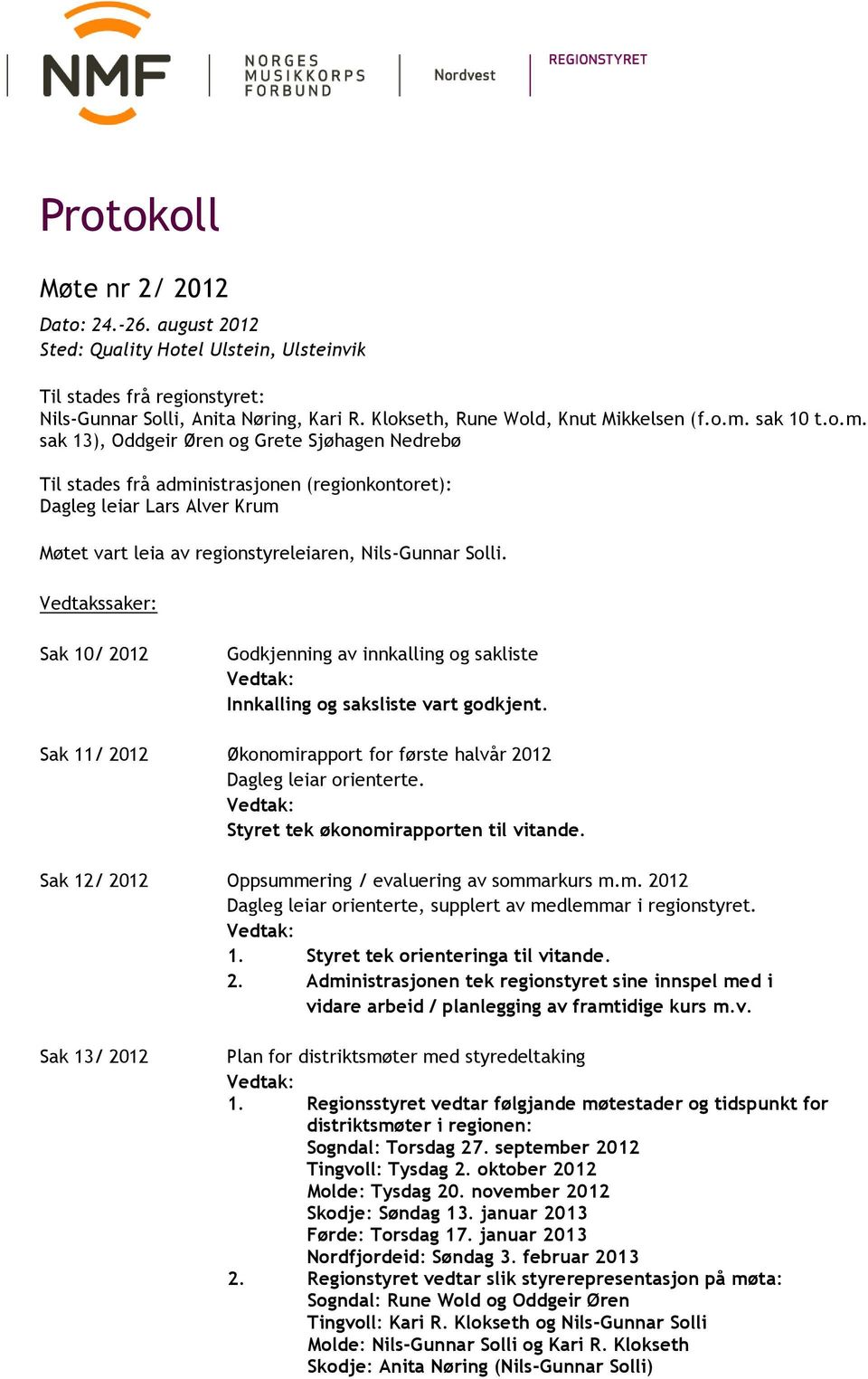 Vedtakssaker: Sak 10/ 2012 Innkalling og saksliste vart godkjent. Sak 11/ 2012 Økonomirapport for første halvår 2012 Dagleg leiar orienterte. Styret tek økonomirapporten til vitande.