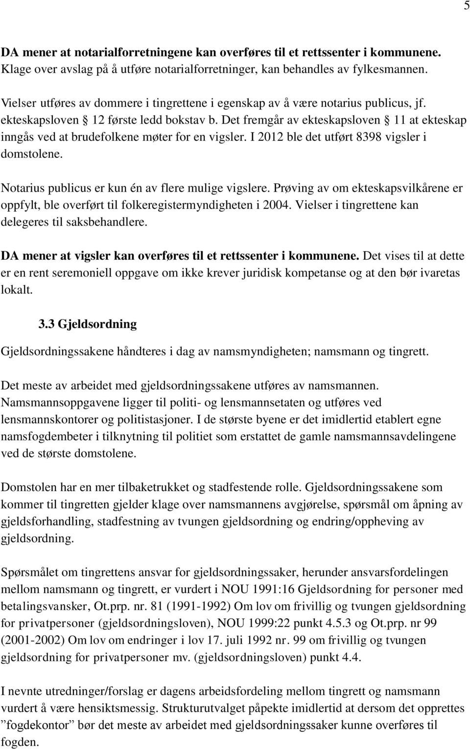 Det fremgår av ekteskapsloven 11 at ekteskap inngås ved at brudefolkene møter for en vigsler. I 2012 ble det utført 8398 vigsler i domstolene. Notarius publicus er kun én av flere mulige vigslere.