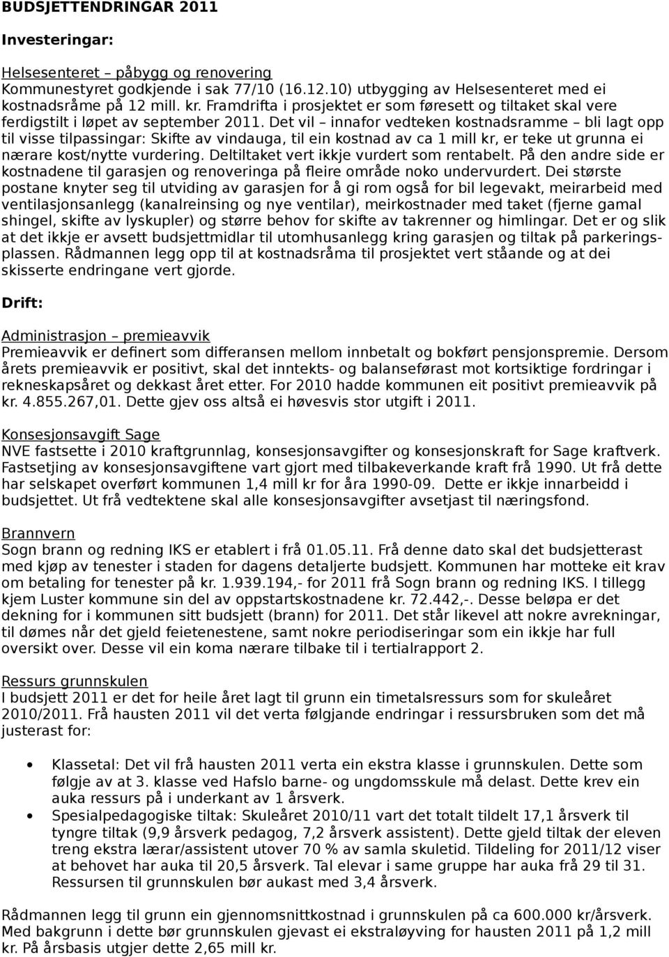 Det vil innafor vedteken kostnadsramme bli lagt opp til visse tilpassingar: Skifte av vindauga, til ein kostnad av ca 1 mill kr, er teke ut grunna ei nærare kost/nytte vurdering.