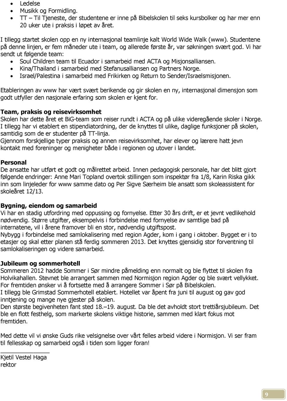 Vi har sendt ut følgende team: Soul Children team til Ecuador i samarbeid med ACTA og Misjonsalliansen. Kina/Thailand i samarbeid med Stefanusalliansen og Partners Norge.