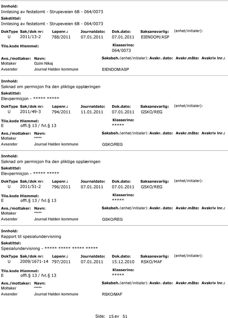 måte: Avskriv lnr.: GSKO/RG Søknad om permisjon fra den pliktige opplæringen levpermisjon - 2011/51-2 796/2011 GSKO/RG Avs./mottaker: Navn: Saksbeh. Avskr. dato: Avskr.måte: Avskriv lnr.: GSKO/RG Rapport til spesialundervisning Spesialundervisning - 2009/1671-14 797/2011 15.