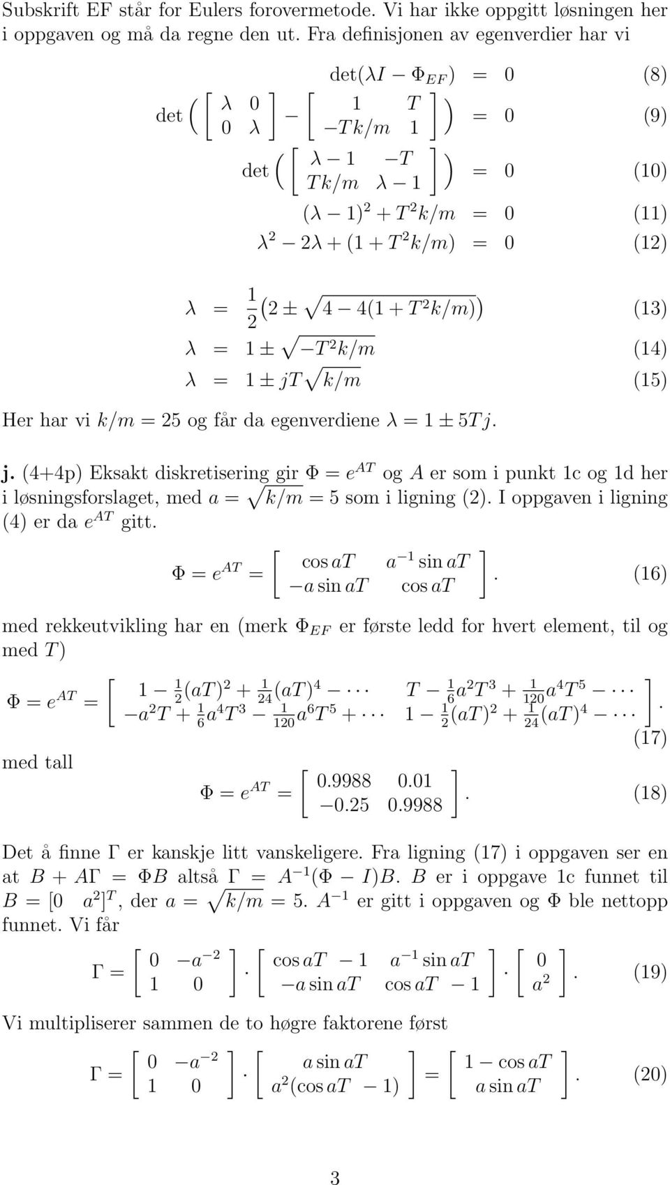 2 k/m) ) (13) λ 1 ± T 2 k/m (14) λ 1 ± jt k/m (15) Her har vi k/m 25 og får da egenverdiene λ 1 ± 5T j. j. (4+4p) Eksakt diskretisering gir Φ e AT og A er som i punkt 1c og 1d her i løsningsforslaget, med a k/m 5 som i ligning (2).