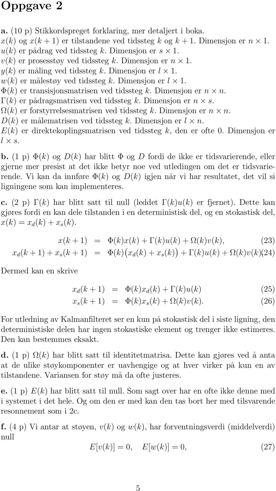 Dimensjon er n n. Γ(k) er pådragsmatrisen ved tidssteg k. Dimensjon er n s. Ω(k) er forstyrrelsesmatrisen ved tidssteg k. Dimensjon er n n. D(k) er målematrisen ved tidssteg k. Dimensjon er l n.