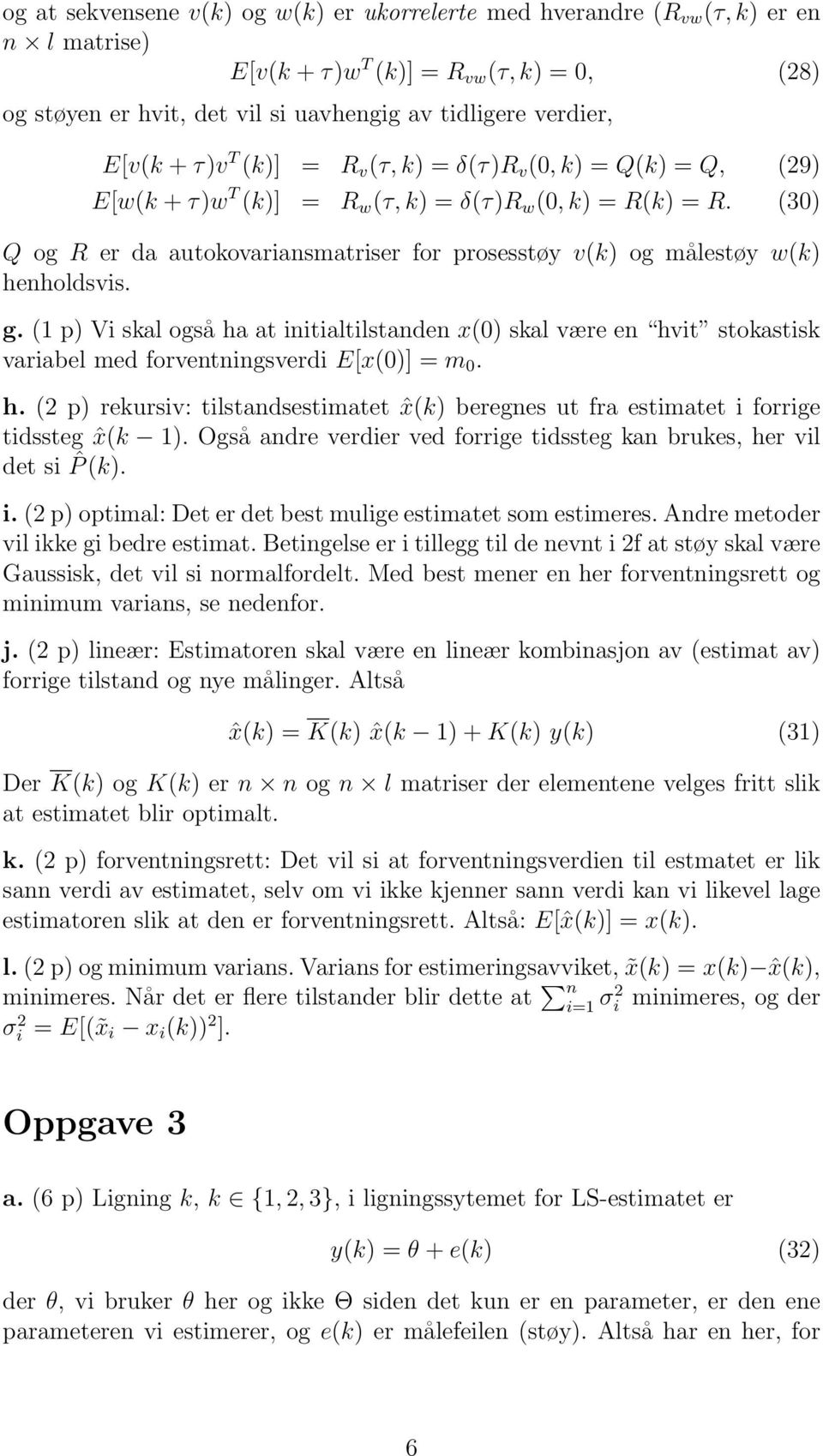 (1 p) Vi skal også ha at initialtilstanden x(0) skal være en hvit stokastisk variabel med forventningsverdi Ex(0) m 0. h. (2 p) rekursiv: tilstandsestimatet ˆx(k) beregnes ut fra estimatet i forrige tidssteg ˆx(k 1).