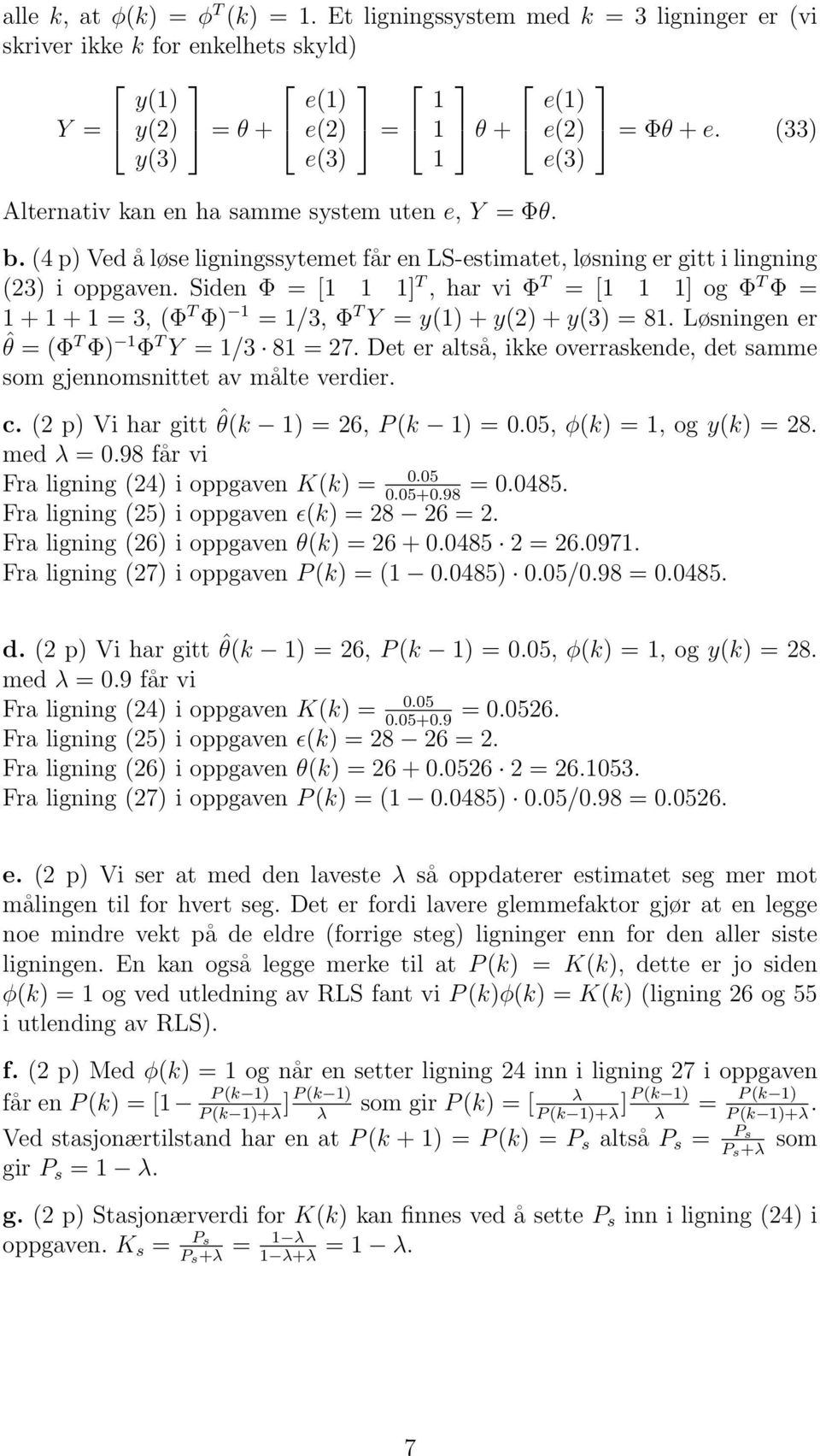 Siden Φ 1 1 1 T, har vi Φ T 1 1 1 og Φ T Φ 1 + 1 + 1 3, (Φ T Φ) 1 1/3, Φ T Y y(1) + y(2) + y(3) 81. Løsningen er ˆθ (Φ T Φ) 1 Φ T Y 1/3 81 27.
