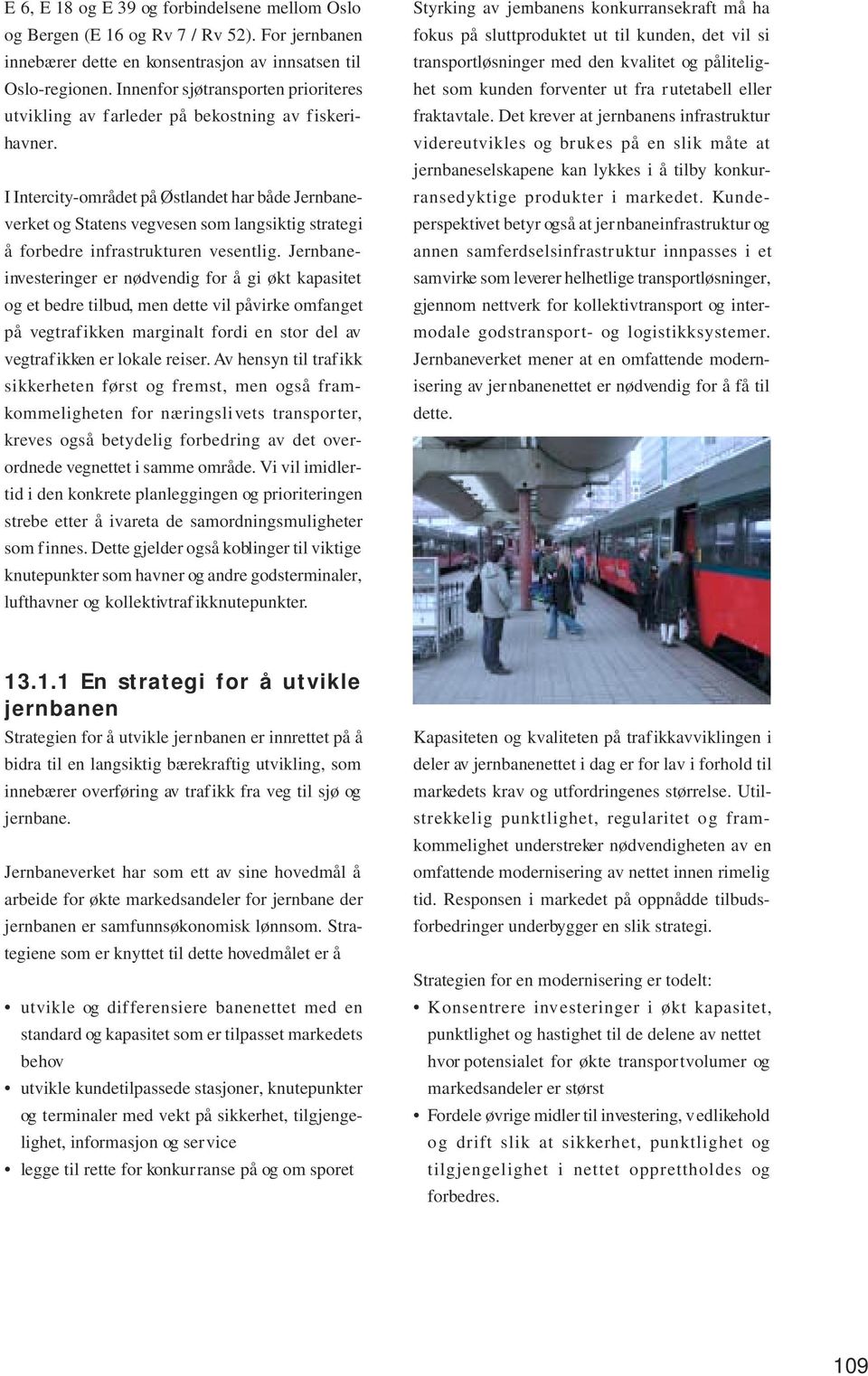 I Intercity-området på Østlandet har både Jernbaneverket og Statens vegvesen som langsiktig strategi å forbedre infrastrukturen vesentlig.