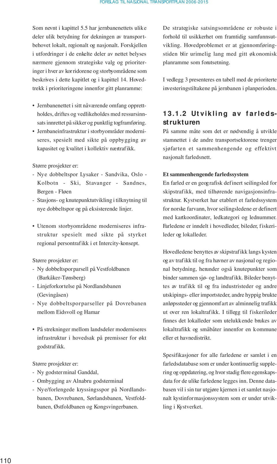 14. Hovedtrekk i prioriteringene innenfor gitt planramme: De strategiske satsingsområdene er robuste i forhold til usikkerhet om framtidig samfunnsutvikling.