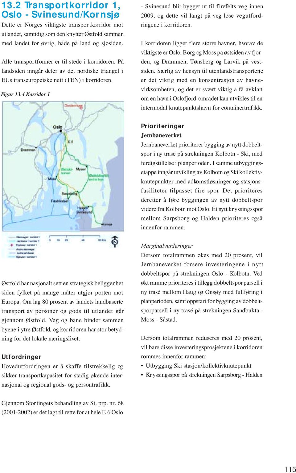 4 Korridor 1 - Svinesund blir bygget ut til firefelts veg innen 2009, og dette vil langt på veg løse vegutfordringene i korridoren.