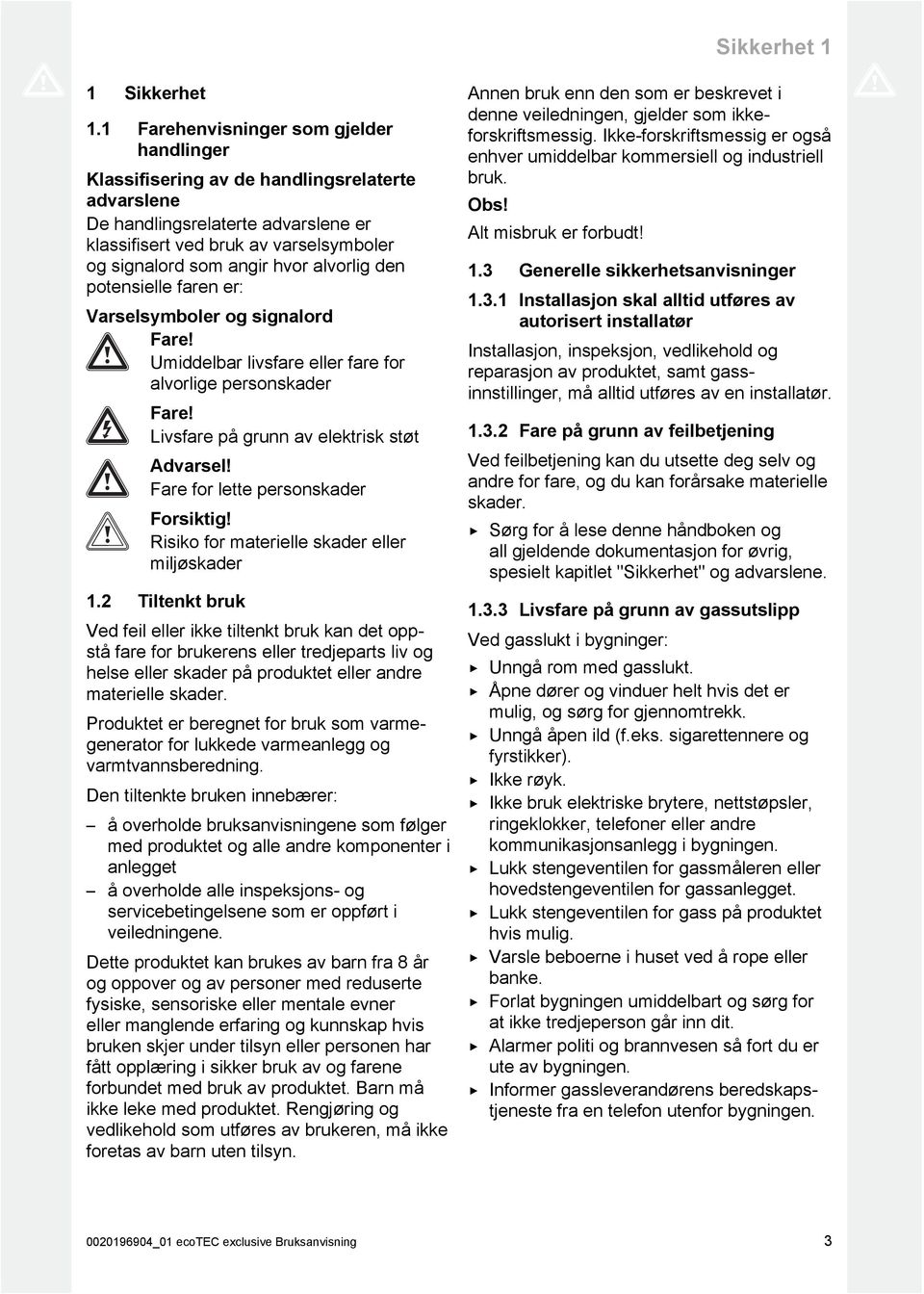 alvorlig den potensielle faren er: Varselsymboler og signalord Fare! Umiddelbar livsfare eller fare for alvorlige personskader Fare! Livsfare på grunn av elektrisk støt Advarsel!